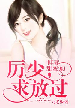 鲜妻甜蜜宠：厉少，求放过
